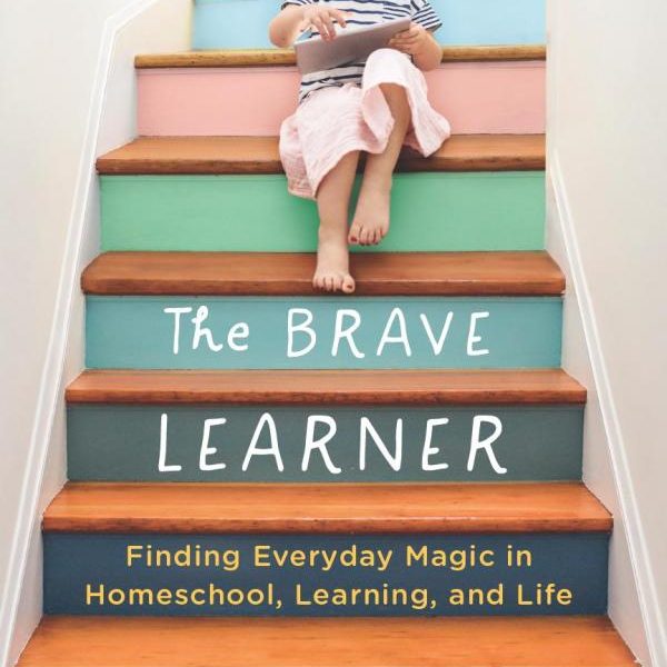 Brave Learner: Finding Everyday Magic in Homeschool, Learning, and Life