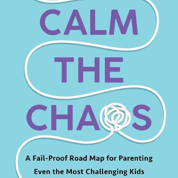 Calm the Chaos: A Fail-Proof Road Map for Parenting Even the Most Challenging Kids