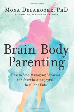 Brain-Body Parenting: How to Stop Managing Behaviour and Start Raising Joyful, Resilient Kids