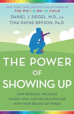 The Power of Showing Up: How Parental Presence Shapes Who Our Kids Become and How Their Brains Get Wired