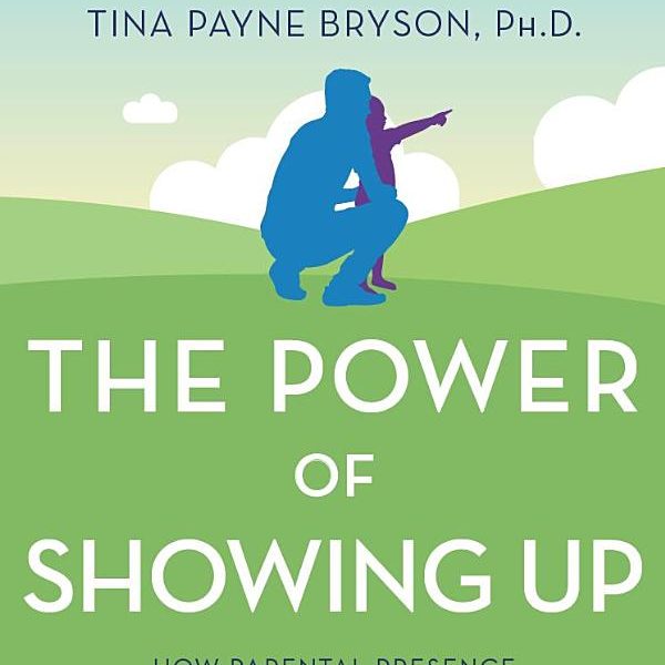 The Power of Showing Up: How Parental Presence Shapes Who Our Kids Become and How Their Brains Get Wired
