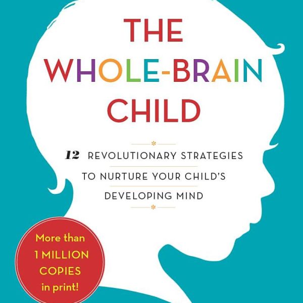 The Whole Brained Child: 12 Revolutionary Strategies to Nurture Your Child's Developing Mind
