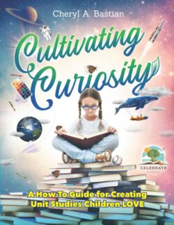 Cultivate Curiosity: A How-To Guide for Creating Unit Studies Children Love