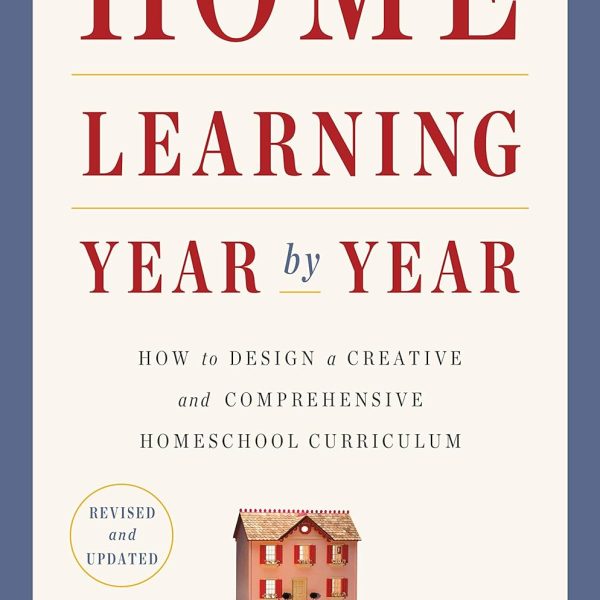 Home Learning Year by Year, Revised and Updated: How to Design a Creative and Comprehensive Homeschool Curriculum