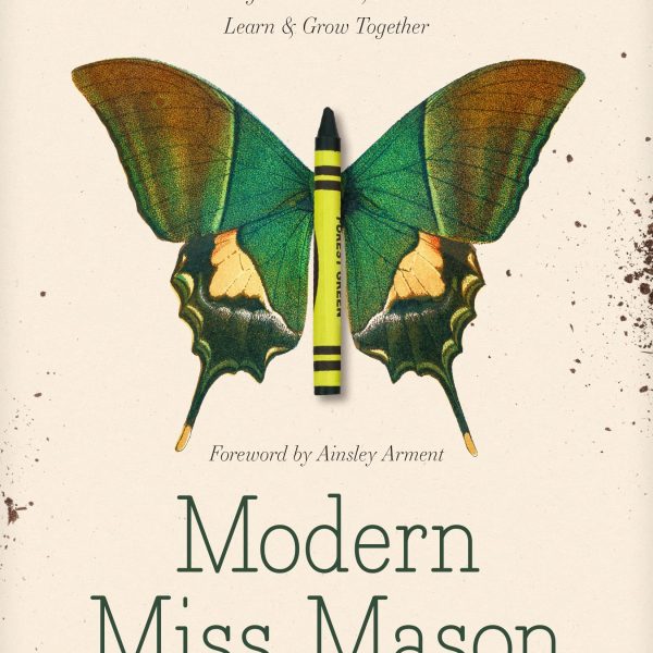 Modern Miss Mason: Discover How Charlotte Mason’s Revolutionary Ideas on Home Education Can Change How You and Your Children Learn and Grow Together