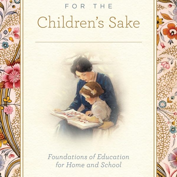 For the Children's Sake: Foundations of Education for Home and School
