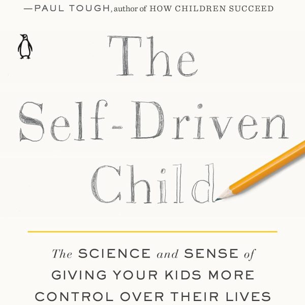 The Self-Driven Child: The Science and Sense of Giving Your Kids More Control over Their Lives