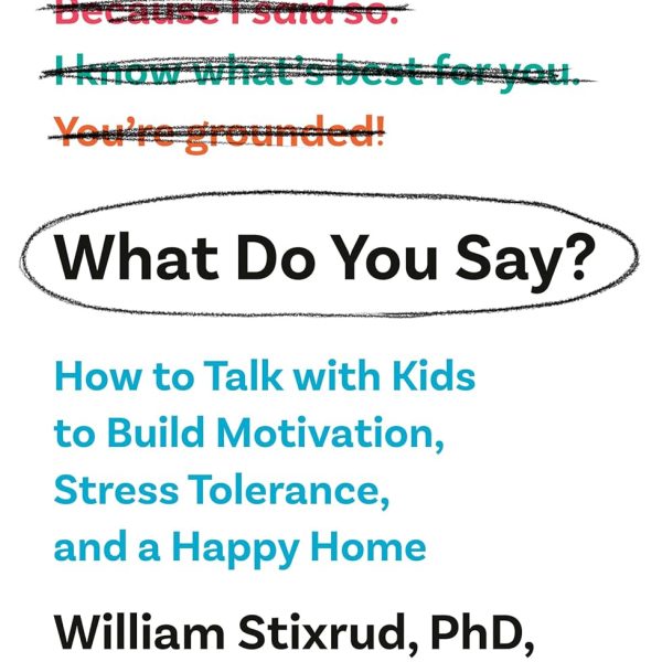 What Do You Say?: How to Talk with Kids to Build Motivation, Stress Tolerance, and a Happy Home