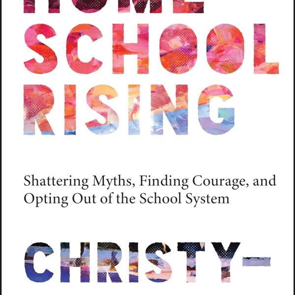 Homeschool Rising: Shattering Myths, Finding Courage, and Opting Out of the School System